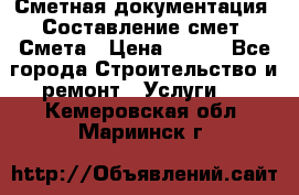 Сметная документация. Составление смет. Смета › Цена ­ 500 - Все города Строительство и ремонт » Услуги   . Кемеровская обл.,Мариинск г.